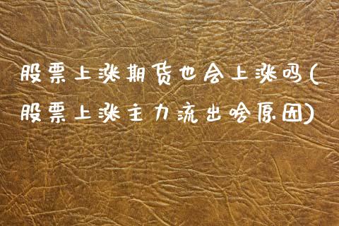 股票上涨期货也会上涨吗(股票上涨主力流出啥原因)_https://www.zztgc.com_期货直播_第1张