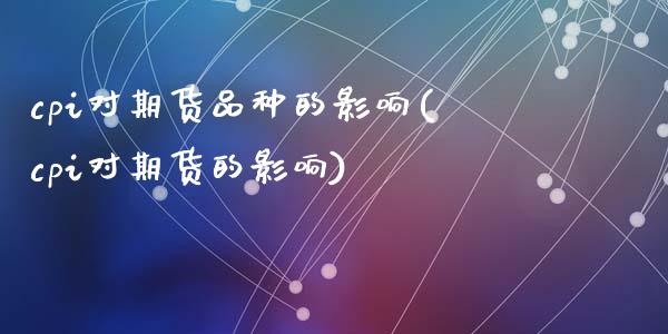 cpi对期货品种的影响(cpi对期货的影响)_https://www.zztgc.com_期货直播_第1张