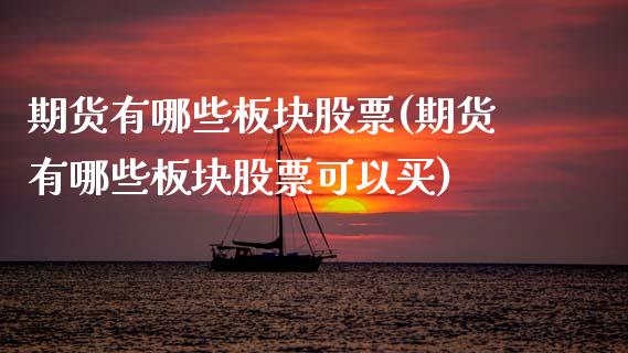 期货有哪些板块股票(期货有哪些板块股票可以买)_https://www.zztgc.com_期货开户_第1张