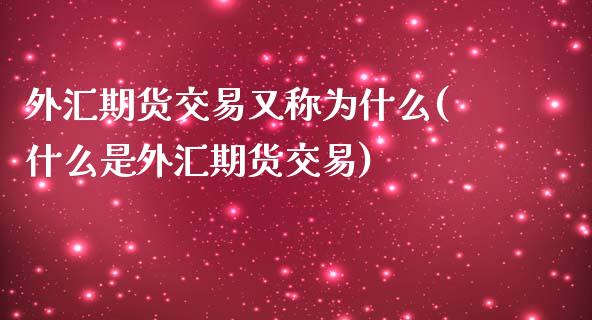 外汇期货交易又称为什么(什么是外汇期货交易)_https://www.zztgc.com_黄金期货_第1张