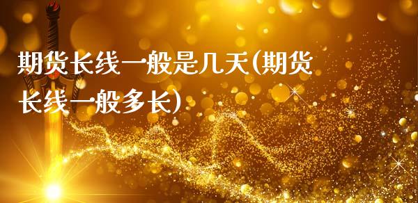 期货长线一般是几天(期货长线一般多长)_https://www.zztgc.com_期货直播_第1张