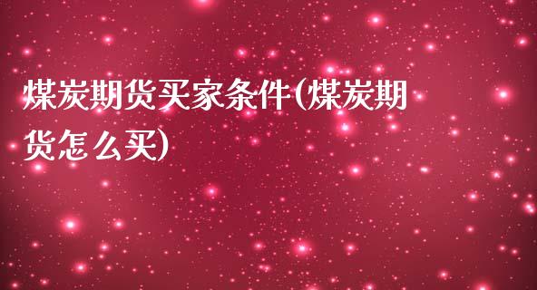 煤炭期货买家条件(煤炭期货怎么买)_https://www.zztgc.com_期货入门_第1张