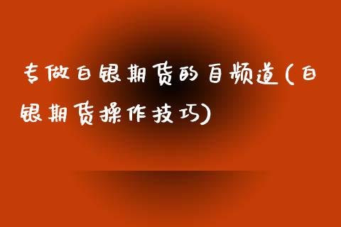 专做白银期货的自频道(白银期货操作技巧)_https://www.zztgc.com_期货入门_第1张