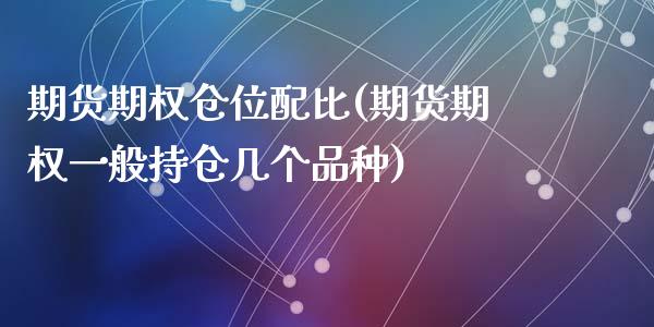 期货期权仓位配比(期货期权一般持仓几个品种)_https://www.zztgc.com_期货直播_第1张