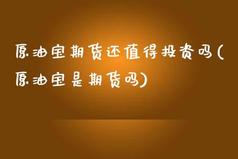 原油宝期货还值得投资吗(原油宝是期货吗)_https://www.zztgc.com_期货直播_第1张