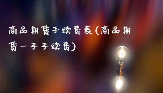 商品期货手续费表(商品期货一手手续费)_https://www.zztgc.com_黄金期货_第1张