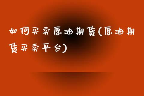如何买卖原油期货(原油期货买卖平台)_https://www.zztgc.com_原油期货_第1张