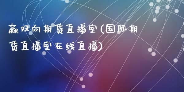 赢双向期货直播室(国际期货直播室在线直播)_https://www.zztgc.com_原油期货_第1张
