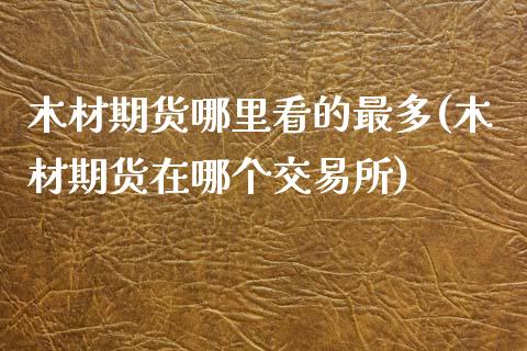 木材期货哪里看的最多(木材期货在哪个交易所)_https://www.zztgc.com_原油期货_第1张