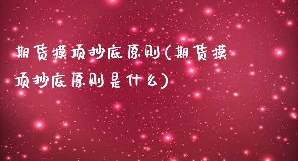 期货摸顶抄底原则(期货摸顶抄底原则是什么)_https://www.zztgc.com_期货行情_第1张