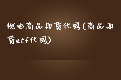 燃油商品期货代码(商品期货etf代码)_https://www.zztgc.com_期货入门_第1张