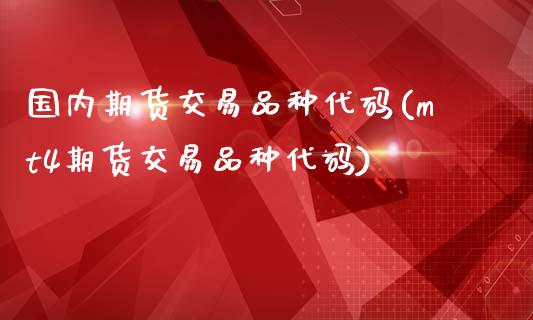 国内期货交易品种代码(mt4期货交易品种代码)_https://www.zztgc.com_原油期货_第1张