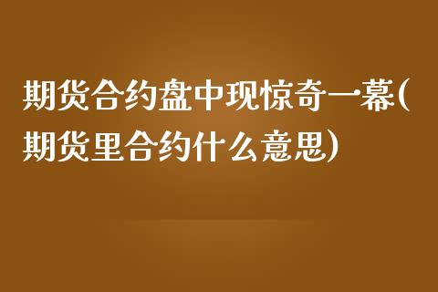 期货合约盘中现惊奇一幕(期货里合约什么意思)_https://www.zztgc.com_黄金期货_第1张