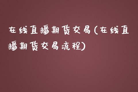 在线直播期货交易(在线直播期货交易流程)_https://www.zztgc.com_期货直播_第1张