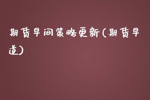 期货早间策略更新(期货早道)_https://www.zztgc.com_期货入门_第1张