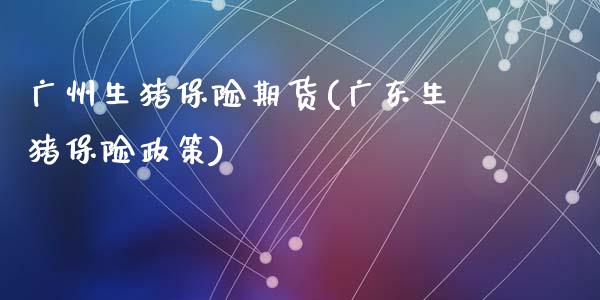 广州生猪保险期货(广东生猪保险政策)_https://www.zztgc.com_原油期货_第1张