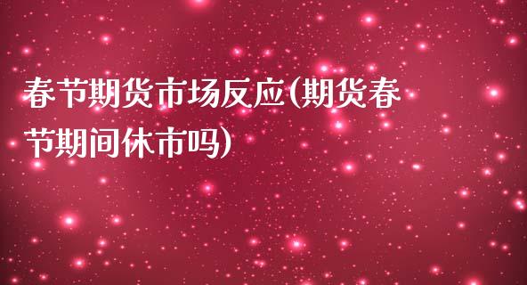 春节期货市场反应(期货春节期间休市吗)_https://www.zztgc.com_期货入门_第1张