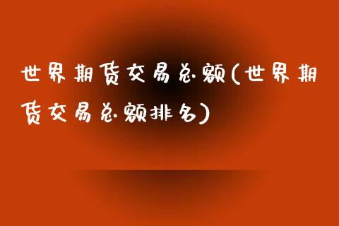 世界期货交易总额(世界期货交易总额排名)_https://www.zztgc.com_期货入门_第1张