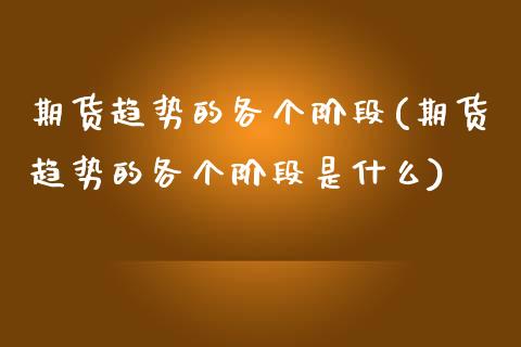 期货趋势的各个阶段(期货趋势的各个阶段是什么)_https://www.zztgc.com_期货入门_第1张