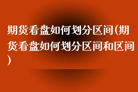 期货看盘如何划分区间(期货看盘如何划分区间和区间)_期货行情_第1张_珍投期货网 期货看盘如何划分区间(期货看盘如何划分区间和区间)_https://www.zztgc.com_期货行情_第1张