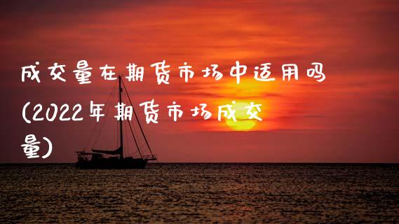 成交量在期货市场中适用吗(2022年期货市场成交量)_https://www.zztgc.com_期货开户_第1张