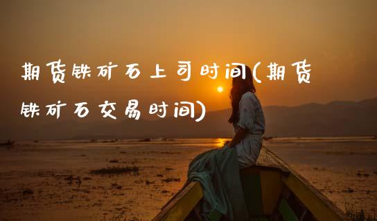 期货铁矿石上司时间(期货铁矿石交易时间)_https://www.zztgc.com_期货直播_第1张