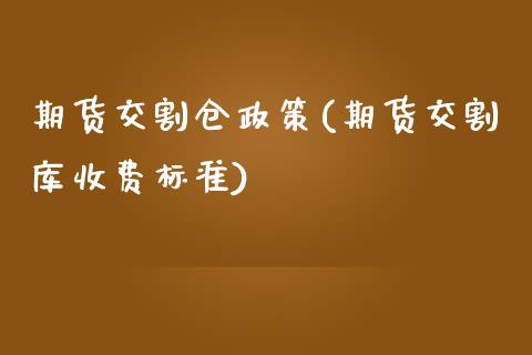 期货交割仓政策(期货交割库收费标准)_https://www.zztgc.com_期货开户_第1张