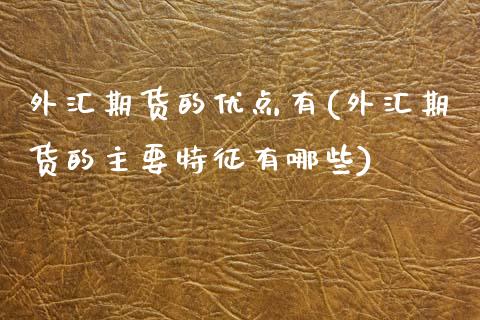 外汇期货的优点有(外汇期货的主要特征有哪些)_https://www.zztgc.com_黄金期货_第1张