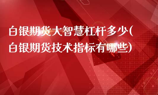 白银期货大智慧杠杆多少(白银期货技术指标有哪些)_https://www.zztgc.com_期货行情_第1张