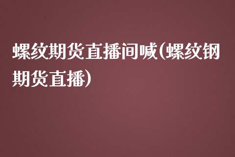 螺纹期货直播间喊(螺纹钢期货直播)_https://www.zztgc.com_期货入门_第1张