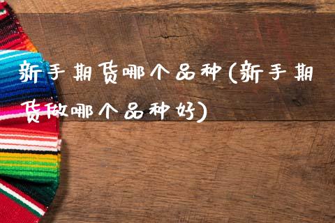 新手期货哪个品种(新手期货做哪个品种好)_https://www.zztgc.com_期货行情_第1张