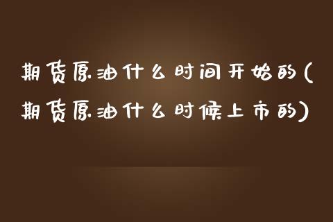 期货原油什么时间开始的(期货原油什么时候上市的)_https://www.zztgc.com_原油期货_第1张