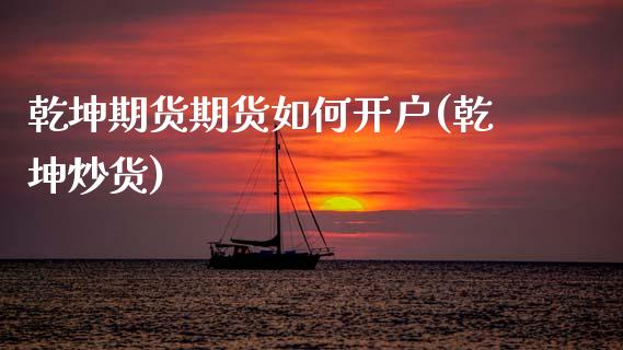 乾坤期货期货如何开户(乾坤炒货)_https://www.zztgc.com_黄金期货_第1张