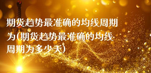 期货趋势最准确的均线周期为(期货趋势最准确的均线周期为多少天)_https://www.zztgc.com_期货入门_第1张
