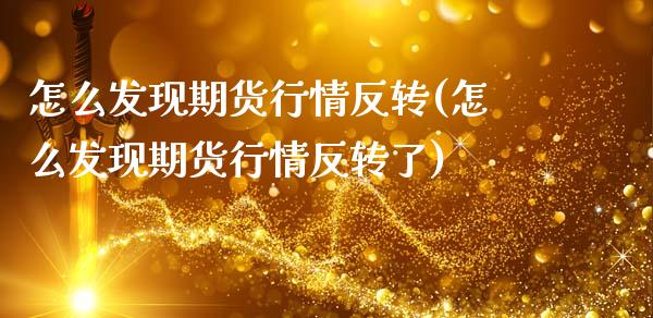 怎么发现期货行情反转(怎么发现期货行情反转了)_https://www.zztgc.com_原油期货_第1张
