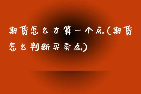 期货怎么才算一个点(期货怎么判断买卖点)_https://www.zztgc.com_原油期货_第1张