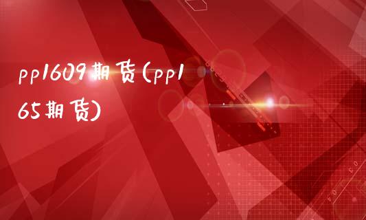 pp1609期货(pp165期货)_https://www.zztgc.com_期货开户_第1张