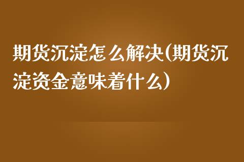 期货沉淀怎么解决(期货沉淀资金意味着什么)_https://www.zztgc.com_期货直播_第1张