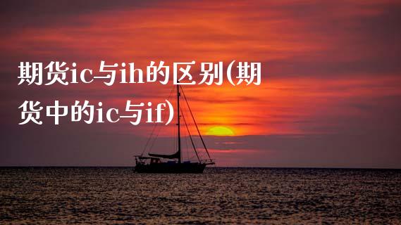 期货ic与ih的区别(期货中的ic与if)_https://www.zztgc.com_黄金期货_第1张