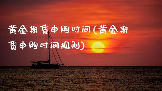黄金期货申购时间(黄金期货申购时间规则)_https://www.zztgc.com_原油期货_第1张