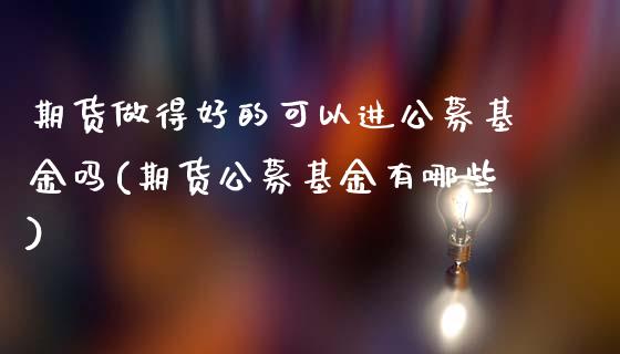 期货做得好的可以进公募基金吗(期货公募基金有哪些)_https://www.zztgc.com_原油期货_第1张