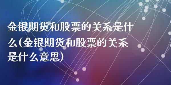 金银期货和股票的关系是什么(金银期货和股票的关系是什么意思)_https://www.zztgc.com_期货直播_第1张