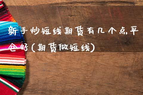 新手炒短线期货有几个点平仓好(期货做短线)_https://www.zztgc.com_黄金期货_第1张