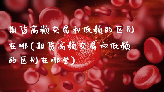期货高频交易和低频的区别在哪(期货高频交易和低频的区别在哪里)_https://www.zztgc.com_黄金期货_第1张