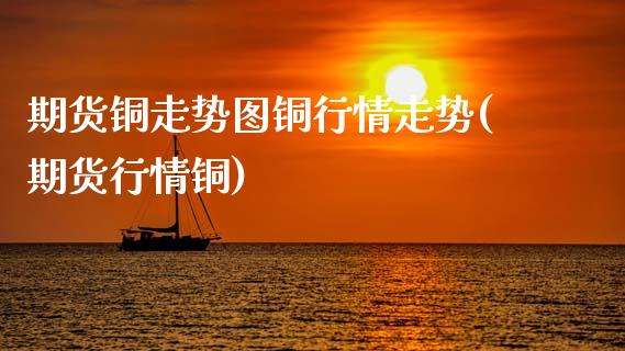 期货铜走势图铜行情走势(期货行情铜)_https://www.zztgc.com_黄金期货_第1张