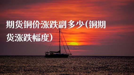 期货铜价涨跌副多少(铜期货涨跌幅度)_https://www.zztgc.com_期货直播_第1张