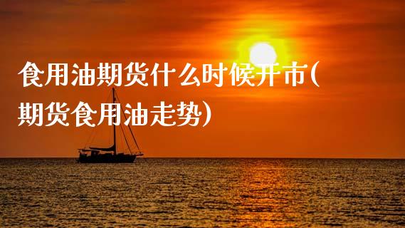 食用油期货什么时候开市(期货食用油走势)_https://www.zztgc.com_黄金期货_第1张
