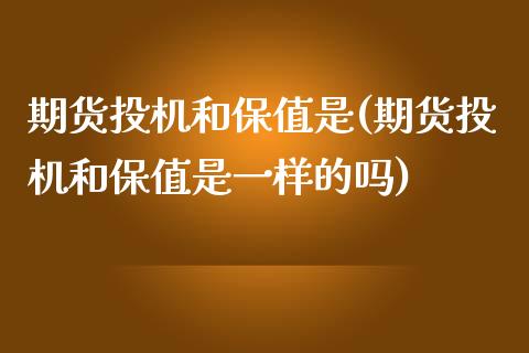 期货投机和保值是(期货投机和保值是一样的吗)_https://www.zztgc.com_期货直播_第1张