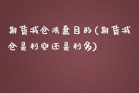 期货减仓洗盘目的(期货减仓是利空还是利多)_https://www.zztgc.com_黄金期货_第1张