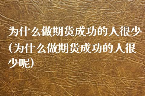 为什么做期货成功的人很少(为什么做期货成功的人很少呢)_https://www.zztgc.com_黄金期货_第1张